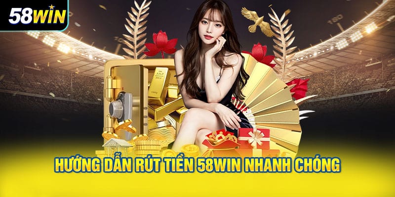 Hướng Dẫn Rút Tiền 58WIN Nhanh Chóng